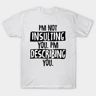 Im Not Insulting You Im Describing You T-Shirt